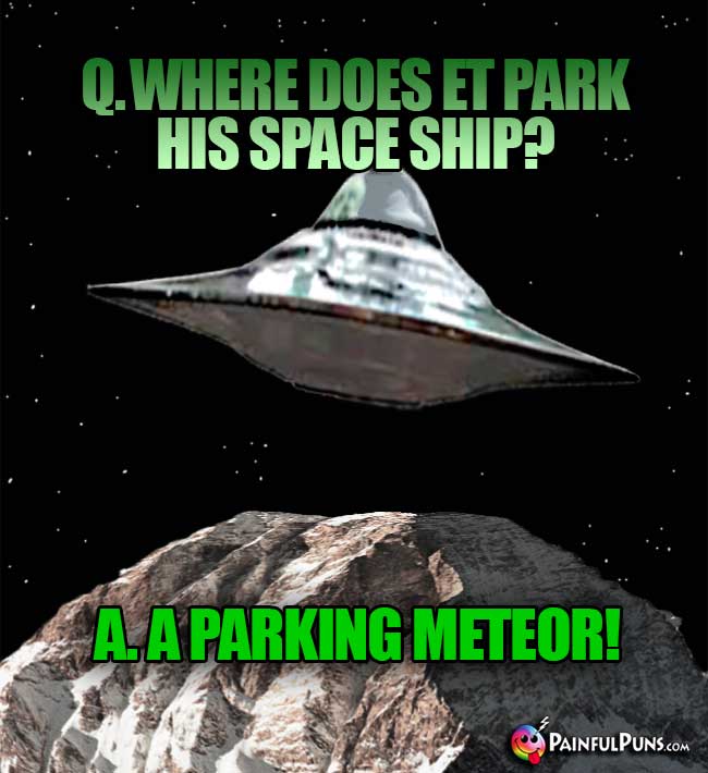 Q. Where does ET park his space ship? A. A Parking Meteor!