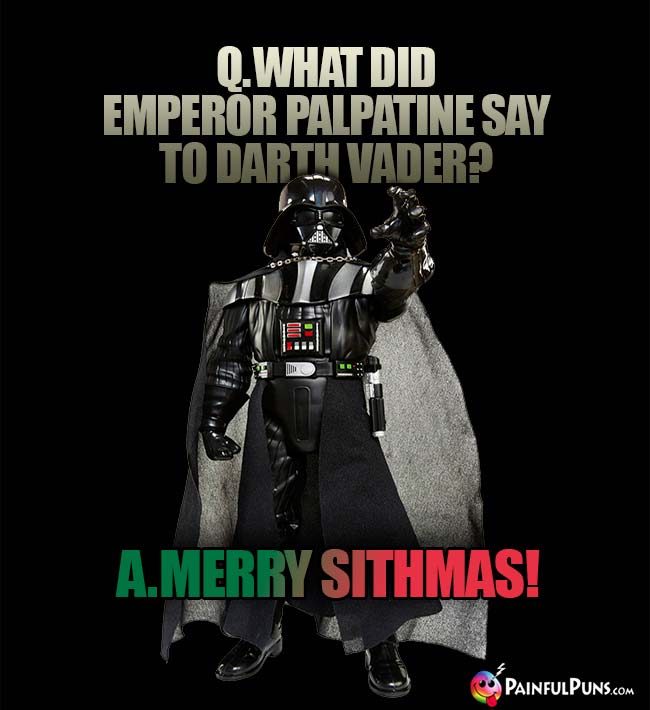 Q. What did Emperor Palpatine say to Darth Vader? A. Merry Sithmas!