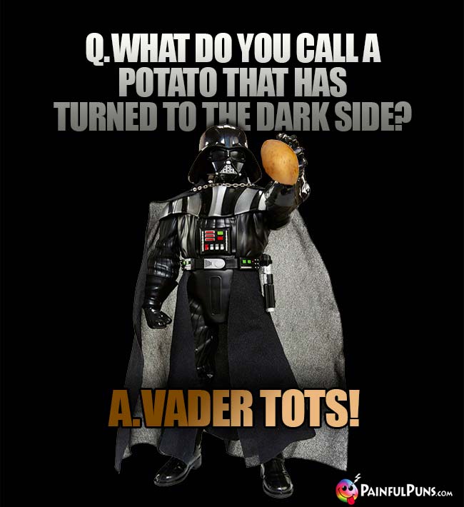 Q. What do you call a potato that has turned to the Dark Side? A. Vader Tots!