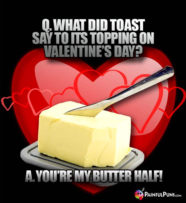 Q. What did toast say to its topping on Valentine's Day? A. You're my butter half!