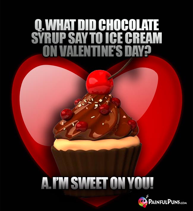 Q. What did chocolate syrup say to ice cream on Valentine's Day? A. I'm Sweet On You!