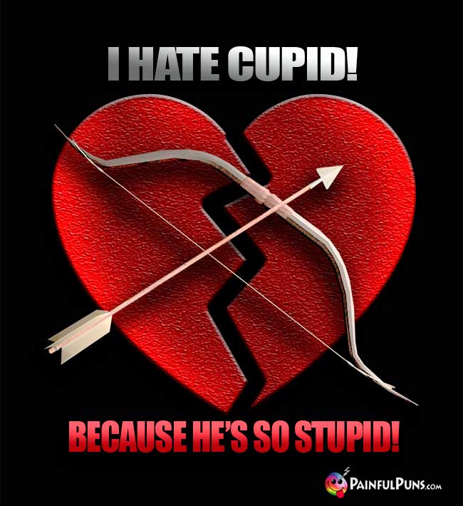 I hate cupid! Because he's SO stupid!