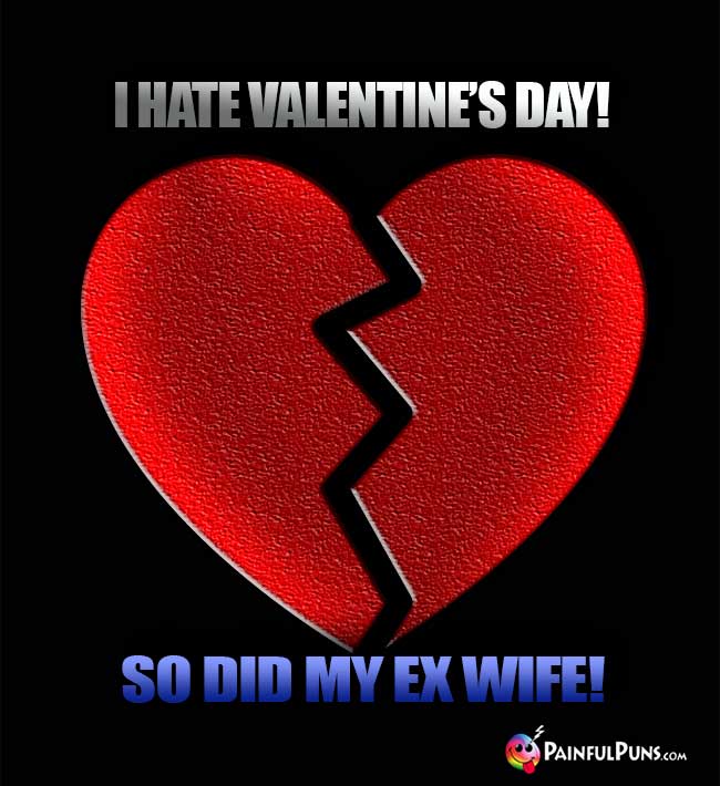 I hate Valentine's Day! So did my ex wife!