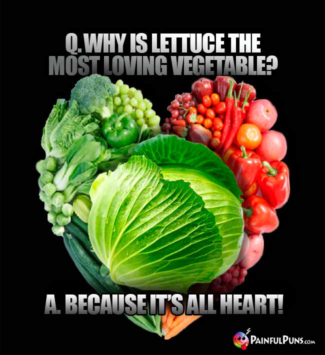 Q. Why is lettuce the most loving vegetable? A. Because it's all heart!