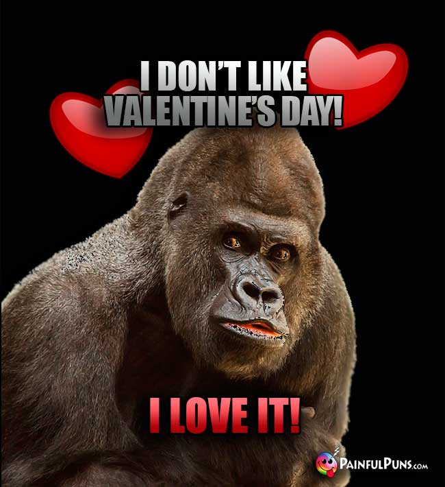 Big Ape Says: I don't like Valentine's Day, I love it!