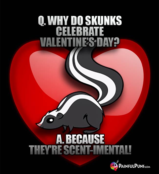 Q. Why do skunks celebrate Valentine's Day? A. Because they're scent-imental!
