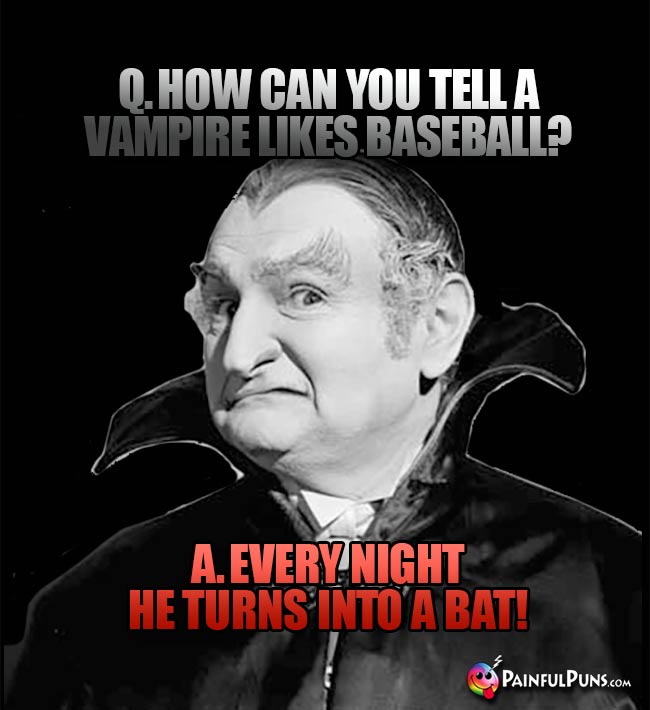 Q. How can you tell a vampire likes baseball? A. Every night he turns into a bat!