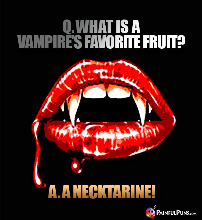 Q. What is a vampire's favorite fruit? A. A Nectarine!