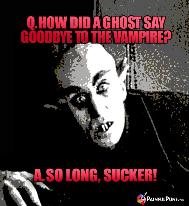 Q. How did a ghost say goodbye to the vampire? A. So Long, Sucker!