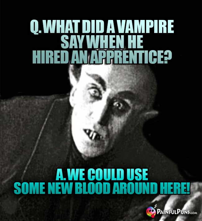 Q. What did a vampire say when he hired an apprentice? A. We could use some new blood around here!