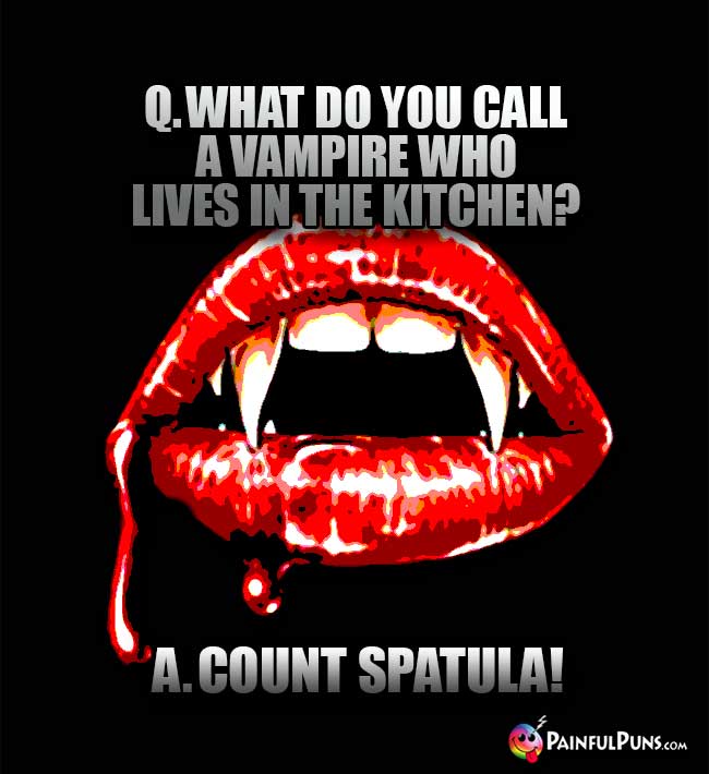 Q. What do you call a vampire who lives in the kitchen? A. Count Spatula!