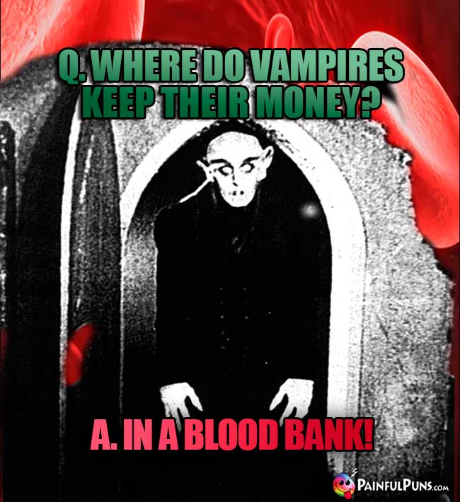 Q. Where do vampires keep their money? A. In a blood bank!