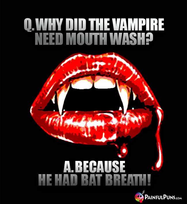 Q. Why did the vampire need mouth wash? A. Because he had bat breath!