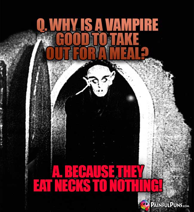 Q. Why is a vampire good to take out for a meal? A. Because they eat necks to nothing!