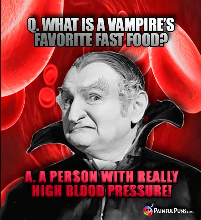 Q. What is a vampire's favorite fast food? A. A person with really high blood pressure!