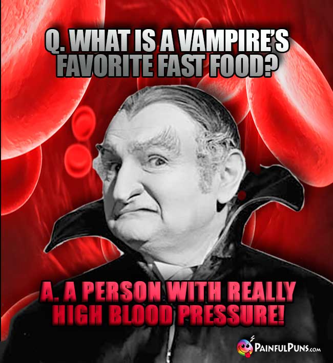 Q. What is a vampire's favorite fast food? A. A person with really high blood pressure!