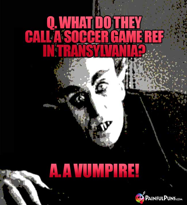 Q. What do they call a soccer game ref in Transylvania? A. A Vumpire!