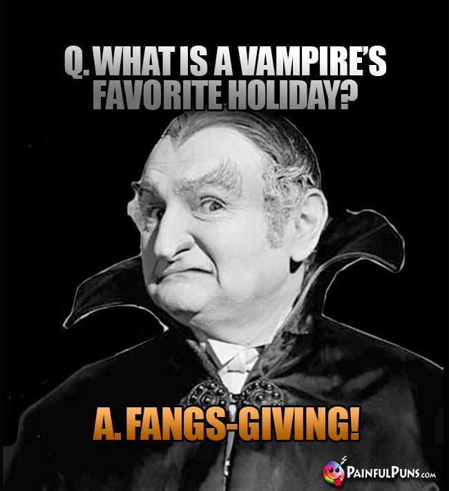 Q. What is a vampire's favorite holiday? A. Fangs-Giving!