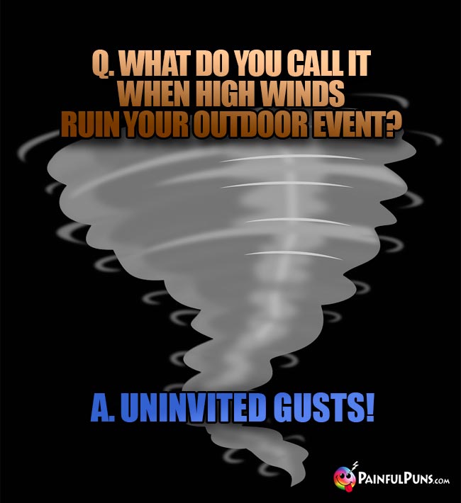 Q. What do you call it when high winds ruin your outdoor event? A. Uninvited gusts!