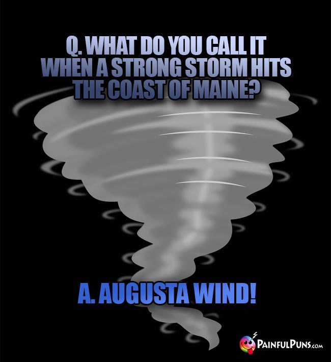 Q. What do you call it when a strong storm hits the coast of Maine? A. Augusta wind!