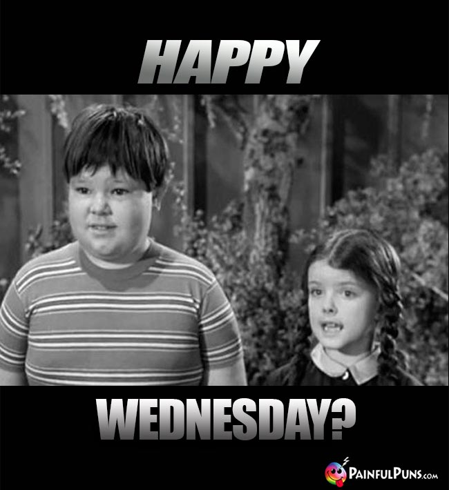 Happy Wednesday? (Addams)