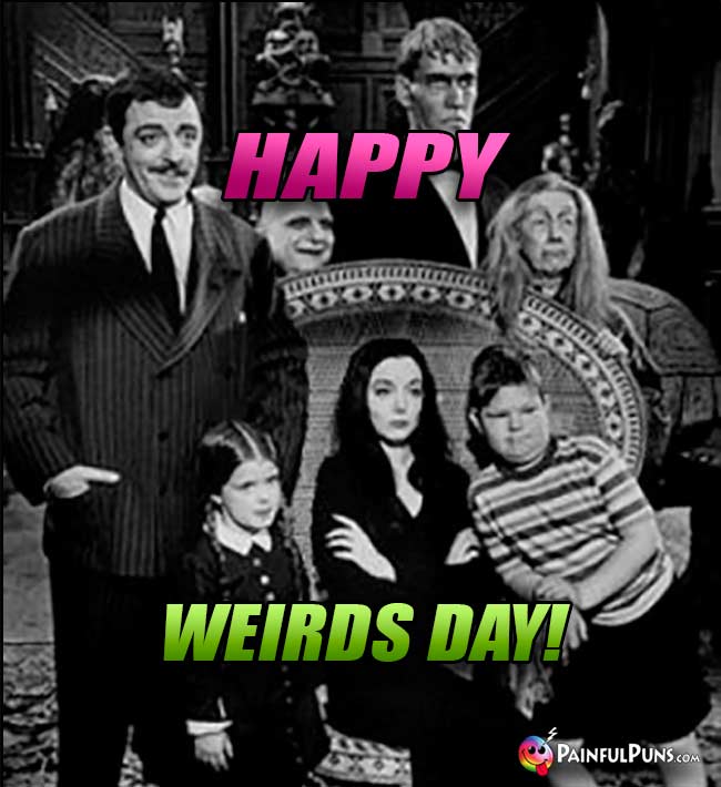 Addams Family Says: Happy Weirds Day!