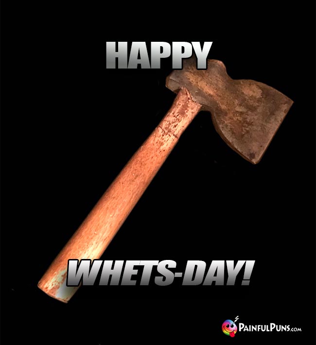 Axe Says: Happy Whets-Day!
