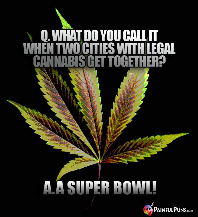 Q. What do you call it when two cities with legal cannabis get together? A. A Super Bowl!