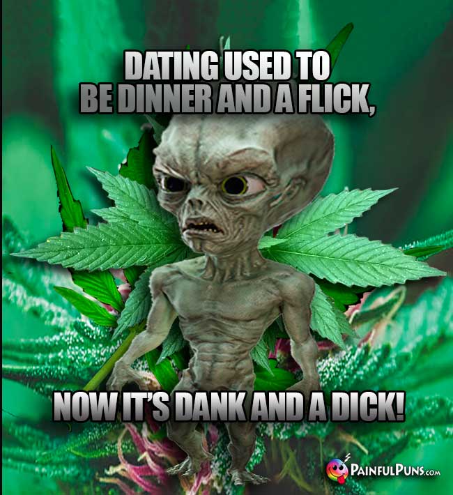 Green ET Says: Dating used to be dinner and a flick, now it's dank and a dick!