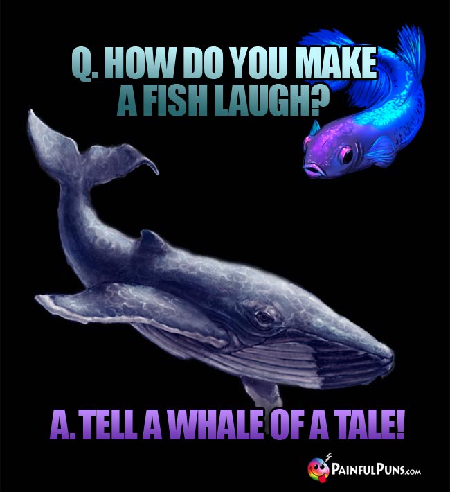Q. How do you make a fish laugh? A. Tell a whale of a tale!