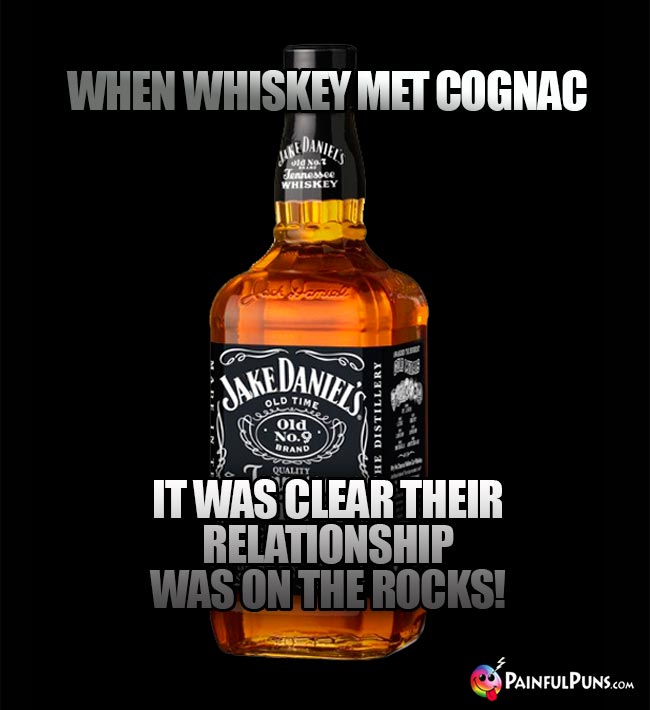 Drinking joke: When whiskey met cognoac, it was clear their relationship was on the rocks!