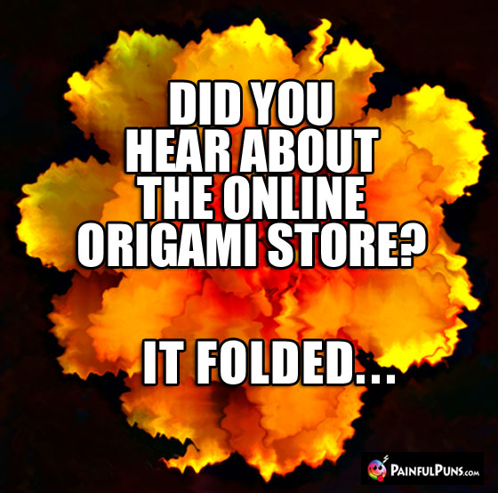 Did you hear about the online origami store? It folded...