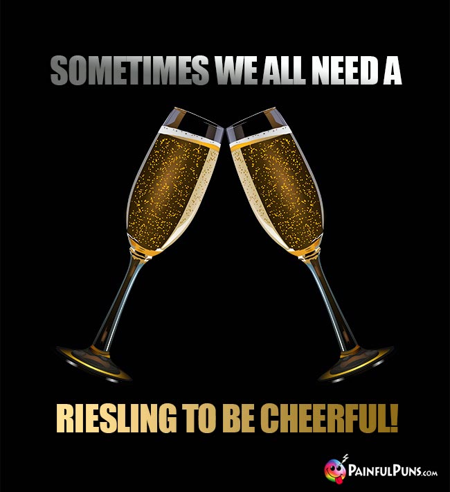 Wine lover's humor: Sometimes we all need a riesling to be cheerful!
