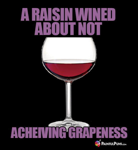 A raisin wined about not acheiving grapeness.