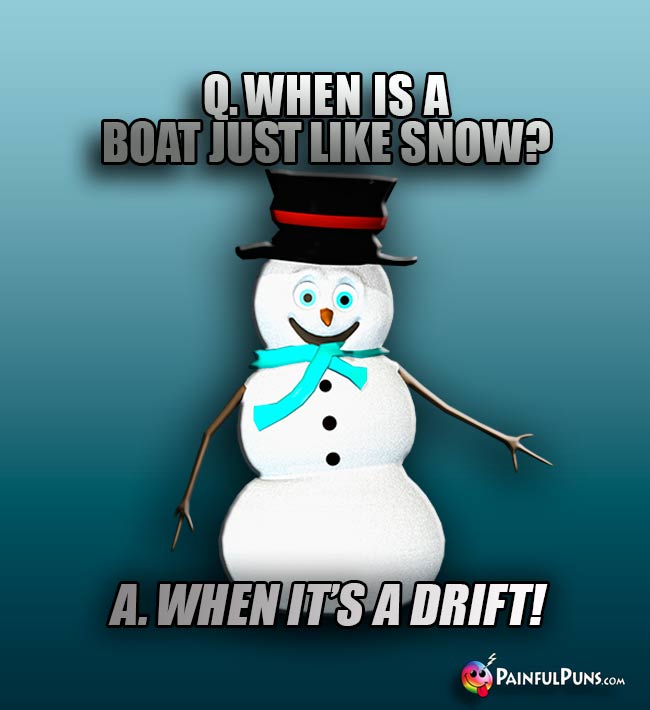 Q. When is a boat just like snow? A. When it's a drift!