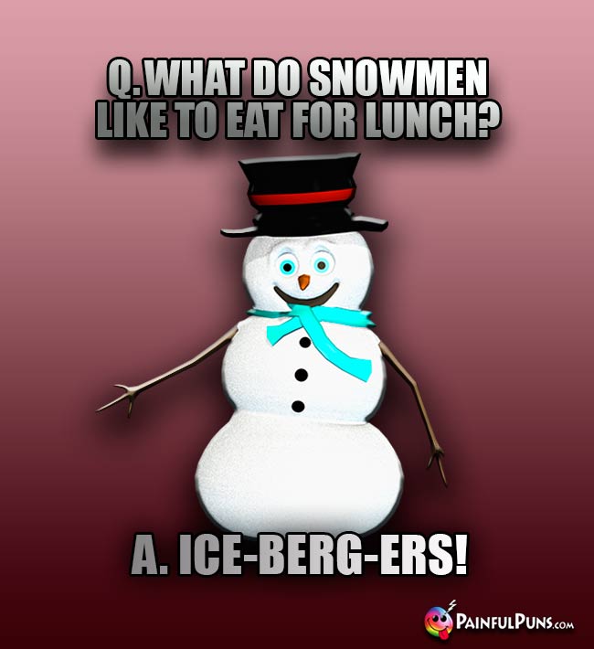 Q. What do snowmen like to eat for lunch? A. Ice-berg-ers!