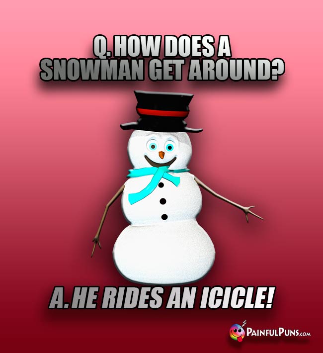 Q. How does a nowman get around? A. He rides an icicle!