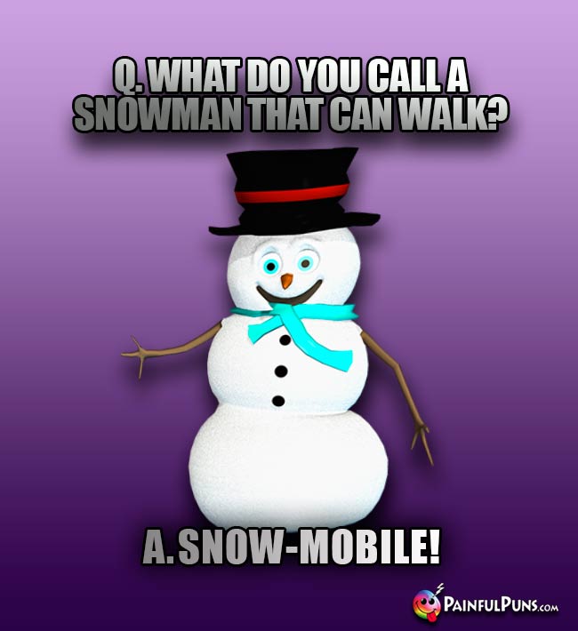 Q. What do you call a snowman that can walk? A. Snow-Mobile!