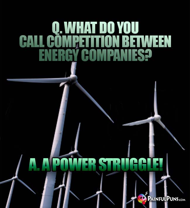 Q. What do you call competition between energy compainies? A. A Power Struggle!