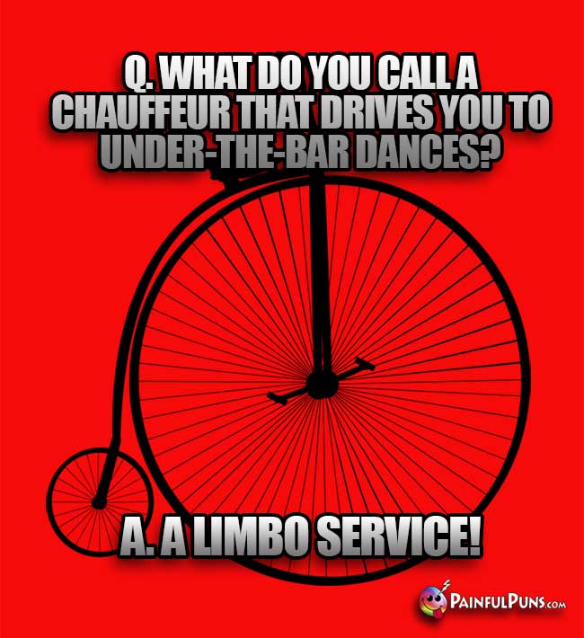 Q. What do you call a chauffeur that drives you to under-the-bar dances? A. A Limbo Service!