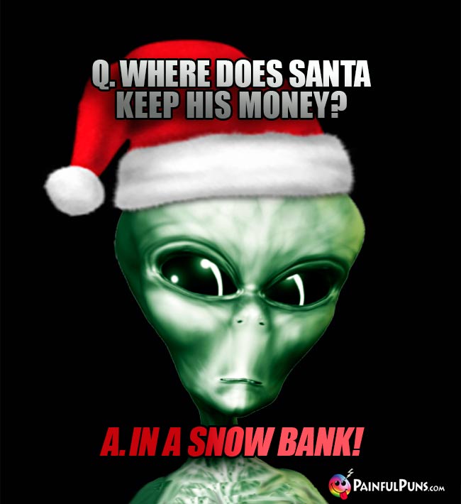 Q. Where does Santa keep his money? A. In a snow bank!