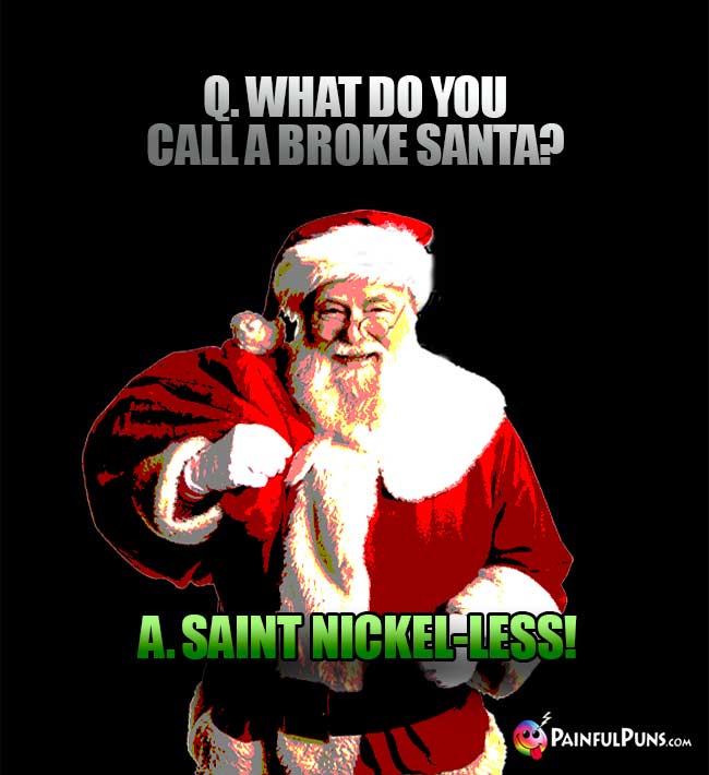 Q. What do you call a broke Santa? A. Saint Nickel-Less!