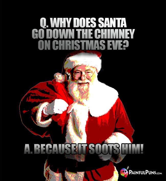 Q. Why does Santa go down the chimney on Christmas eve? A. Because it soots him!