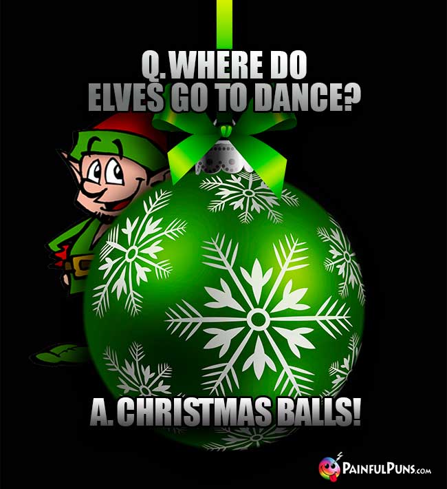 Q. Where do elves go to dance? A. Christmas balls!