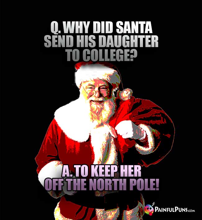 Q. Why did Santa send his daughter to college? A. To keep her off the North Pole!