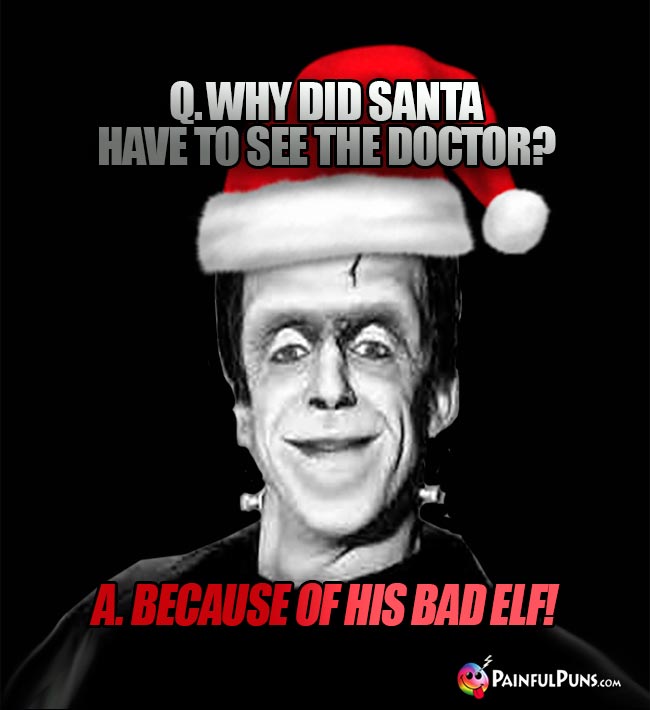 Why did Santa have to see the doctor? A. Because of his bad elf!