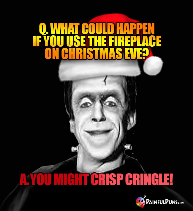Q. What could happen if you use the fireplace on Christmas eve? A. You Might Crisp Cringle!