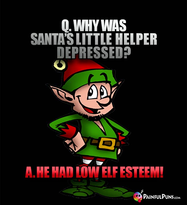 Q. Why was Santa's little helper depressed? A. He had low elf esteem!