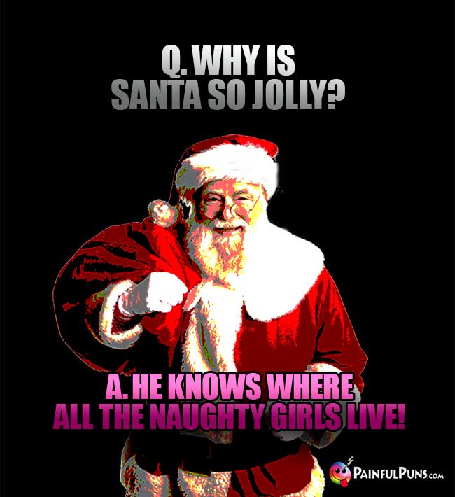 Q. Why is Santa so jolly? A. He knows where all the naughty girls live!