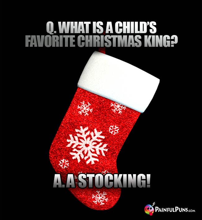 Q. What is a child's favorite Christmas king? A. A Stocking!